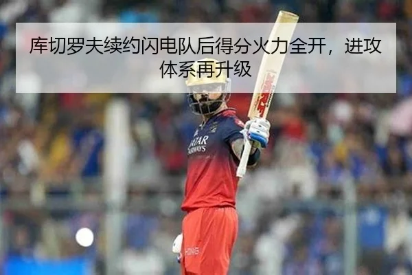 库切罗夫续约闪电队后得分火力全开，进攻体系再升级